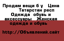 Продам вещи б/у › Цена ­ 800 - Татарстан респ. Одежда, обувь и аксессуары » Женская одежда и обувь   